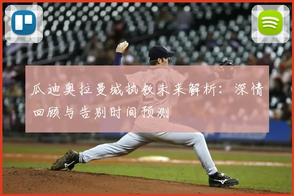 瓜迪奥拉曼城执教未来解析:深情回顾与告别时间预测