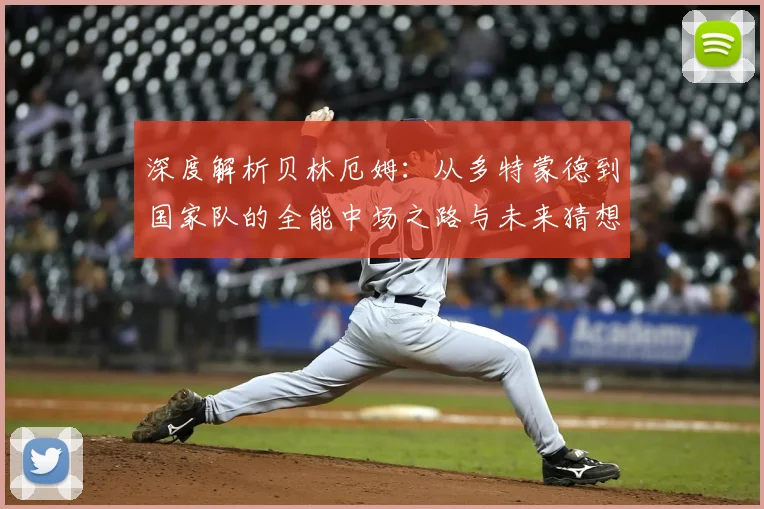 深度解析贝林厄姆:从多特蒙德到国家队的全能中场之路与未来猜想