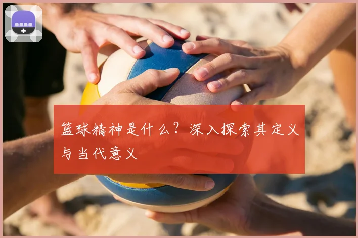 篮球精神是什么？深入探索其定义与当代意义
