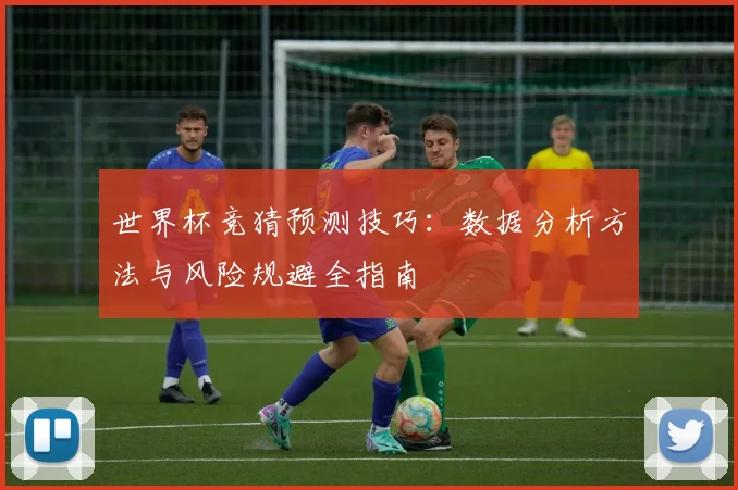 世界杯竞猜预测技巧:数据分析方法与风险规避全指南