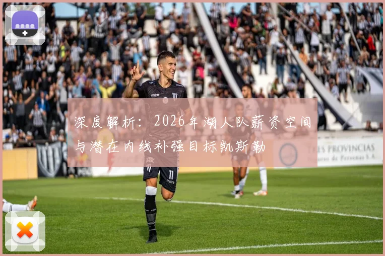 深度解析:2026年湖人队薪资空间与潜在内线补强目标凯斯勒