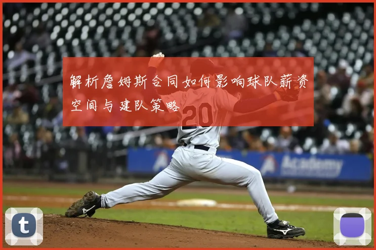 解析詹姆斯合同如何影响球队薪资空间与建队策略